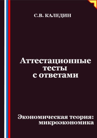 Сергей Каледин. Аттестационные тесты с ответами. Экономическая теория – микроэкономика