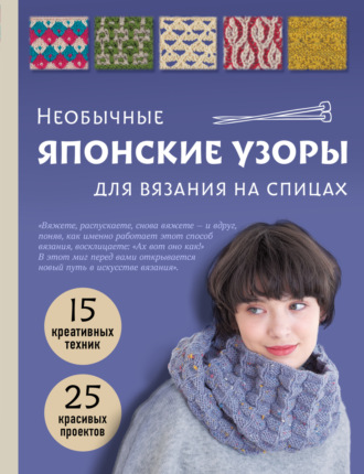 . Необычные японские узоры для вязания на спицах. 15 креативных техник, 25 красивых проектов