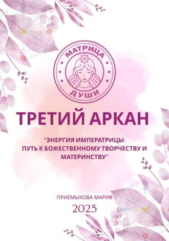 Мария Приемыхова. Матрица судьбы. Третий Аркан Энергия Императрицы: путь к божественному творчеству и материнству