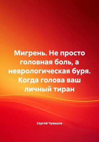 Сергей Чувашов. Мигрень. Не просто головная боль, а неврологическая буря. Когда голова ваш личный тиран