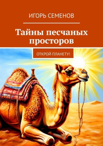 Игорь Павлович Семенов. Тайны песчаных просторов. Открой планету!