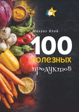 Михаил Илий. 100 полезных продуктов