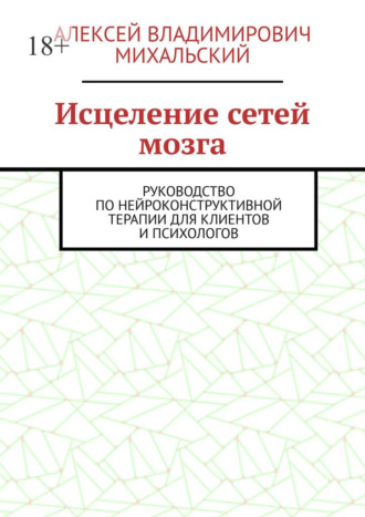 . Исцеление сетей мозга. Руководство по нейроконструктивной терапии для клиентов и психологов