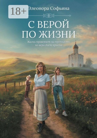 Элеонора Софьина. С верой по жизни. Жизнь проверяет на прочность, но вера дает крылья