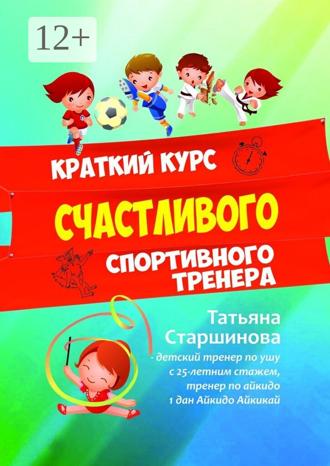 Татьяна Старшинова. Краткий курс счастливого спортивного тренера