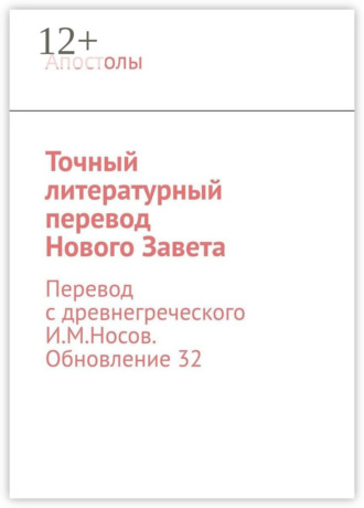 И. М. Носов. Точный литературный перевод Нового Завета. Перевод с древнегреческого И.М.Носов. Обновление 33