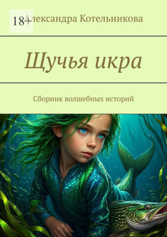 Александра Котельникова. Щучья икра. Сборник волшебных историй