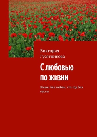. С любовью по жизни. Жизнь без любви, что год без весны
