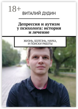 Виталий Дудин. Депрессия и аутизм у психолога: история и лечение. Жизнь, болезнь, наука, и поиски работы