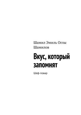 Шамил Эмиль Оглы Шамилов. Вкус, который запомнят. Шеф-повар