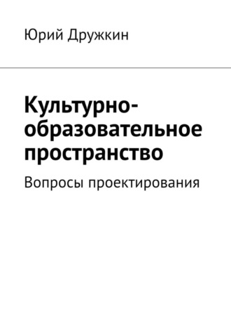 Юрий Дружкин. Культурно-образовательное пространство. Вопросы проектирования