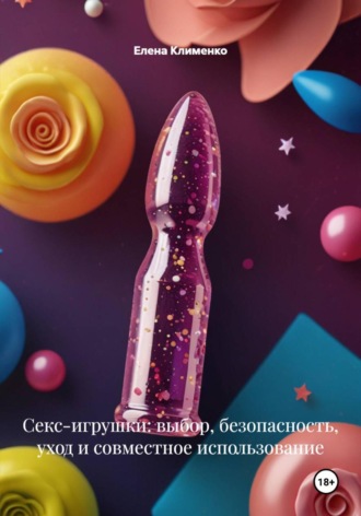 Елена Клименко. Секс-игрушки: выбор, безопасность, уход и совместное использование