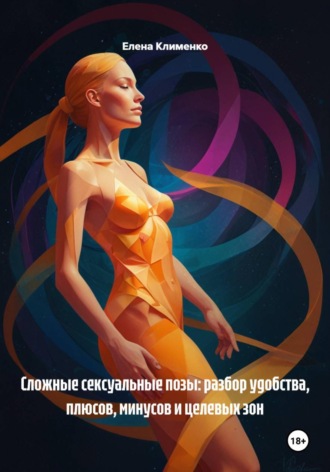 Елена Клименко. Сложные сексуальные позы: разбор удобства, плюсов, минусов и целевых зон