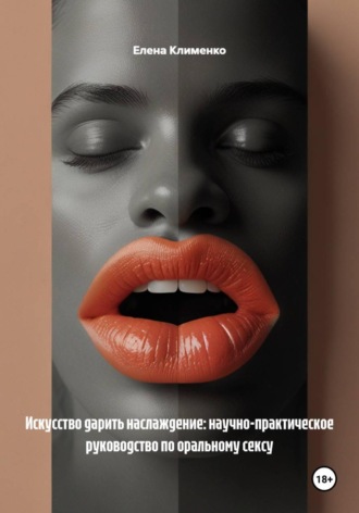 Елена Клименко. Искусство дарить наслаждение: научно-практическое руководство по оральному сексу