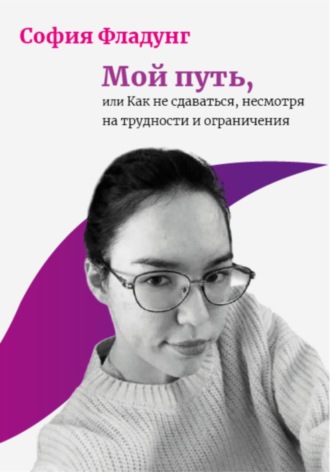 . Мой путь, или Как не сдаваться, несмотря на трудности и ограничения