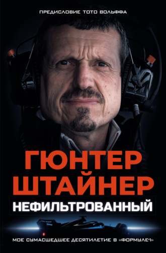 Гюнтер Штайнер. Нефильтрованный. Мое сумасшедшее десятилетие в «Формуле-1»