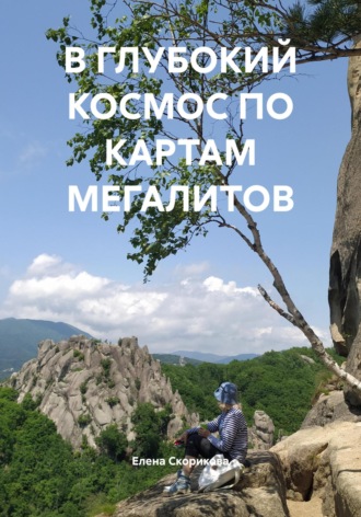 Елена Николаевна Скорикова. В ГЛУБОКИЙ КОСМОС ПО КАРТАМ МЕГАЛИТОВ