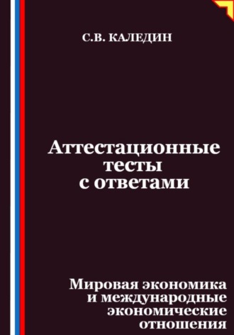 Сергей Каледин. Аттестационные тесты с ответами. Мировая экономика и международные экономические отношения