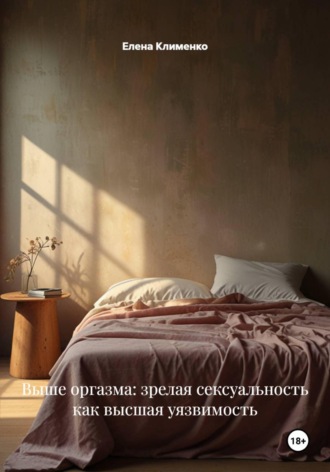 Елена Клименко. Выше оргазма: зрелая сексуальность как высшая уязвимость