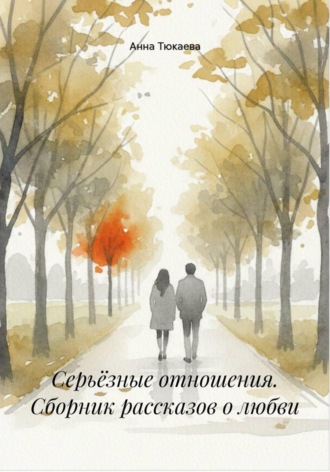 Анна Тюкаева. Серьёзные отношения. Сборник рассказов о любви
