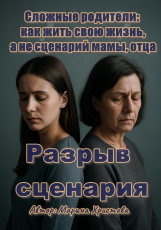 Марина Христова. Разрыв сценария. Сложные родители: как жить свою жизнь, а не сценарий мамы, отца
