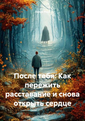 Лилия Роуз. После тебя: Как пережить расставание и снова открыть сердце