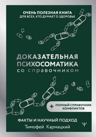 Тимофей Кармацкий. Доказательная психосоматика со справочником. Факты и научный подход. Очень полезная книга для всех, кто думает о здоровье