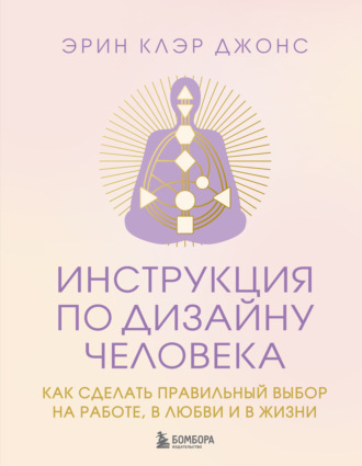 Эрин Клэр Джонс. Инструкция по Дизайну Человека. Как сделать правильный выбор на работе, в любви и в жизни