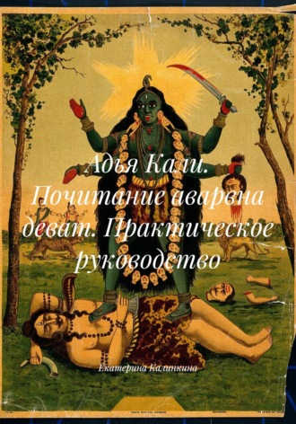 Екатерина Калинкина. Адья Кали. Почитание аварвна деват. Практическое руководство