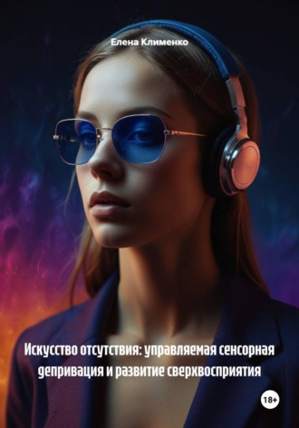 Елена Клименко. Искусство отсутствия: управляемая сенсорная депривация и развитие сверхвосприятия