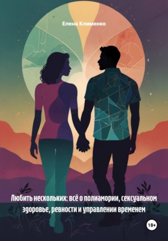 Елена Клименко. Любить нескольких: всё о полиамории, сексуальном здоровье, ревности и управлении временем