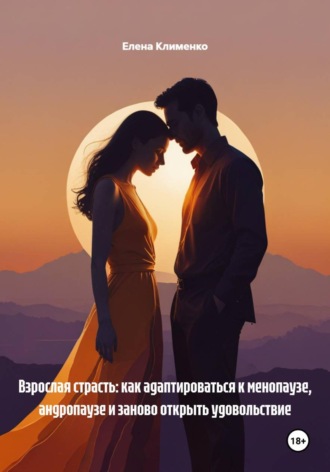 Елена Клименко. Взрослая страсть: как адаптироваться к менопаузе, андропаузе и заново открыть удовольствие