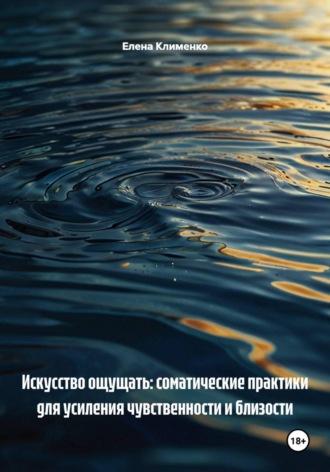 . Искусство ощущать: соматические практики для усиления чувственности и близости