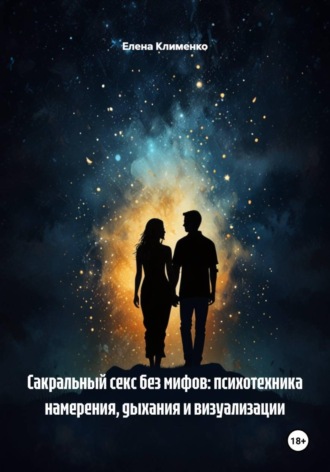Елена Клименко. Сакральный секс без мифов: психотехника намерения, дыхания и визуализации