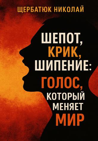 Николай Щербатюк. Шепот, Крик, Шипение: Голос, который меняет Мир
