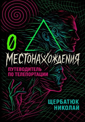 Николай Щербатюк. 0 местонахождения: путеводитель по телепортации