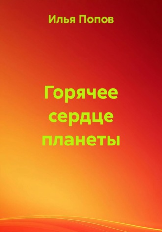 Илья Андреевич Попов. Горячее сердце планеты