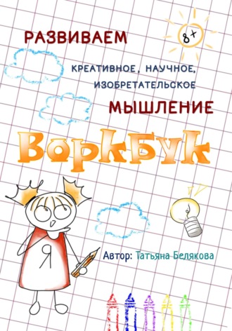 Татьяна Владимировна Белякова. ВОРКБУК для развития креативного, изобретательского и научного мышления