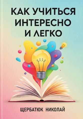 Николай Щербатюк. Как учиться интересно и легко