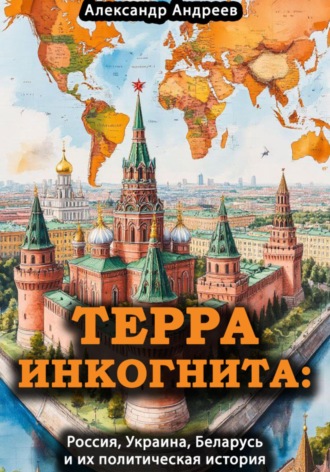 Александр Радьевич Андреев. Терра инкогнита: Россия, Украина, Беларусь и их политическая история