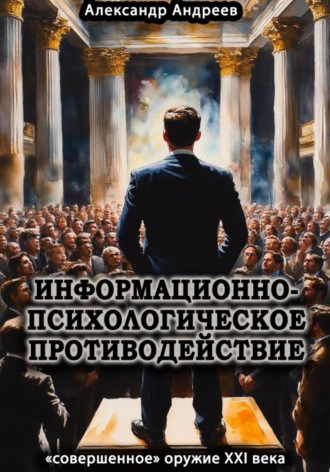 Александр Радьевич Андреев. Информационно-психологическое противодействие – «совершенное» оружие ХХІ века
