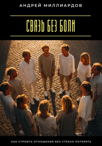 Андрей Миллиардов. Связь без боли. Как строить отношения без страха потерять