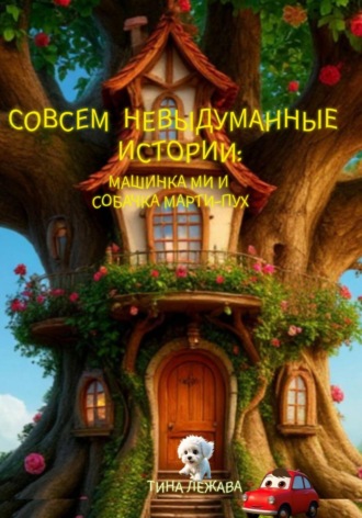 Тина Лежава. Совсем невыдуманные истории: машинка Ми и собачка Марти-Пух