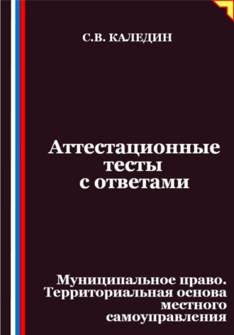 . Аттестационные тесты с ответами. Муниципальное право. Территориальная основа местного самоуправления