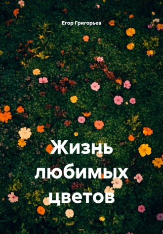 Егор Дмитриевич Григорьев. Жизнь любимых цветов