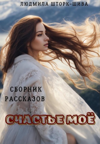 Людмила Шторк-Шива. Счастье моё. Сборник рассказов