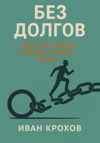 Иван Крохов. Без долгов: книга про деньги, свободу и новую жизнь
