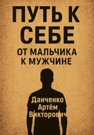 Артëм Викторович Данченко. Путь к себе. От мальчика к мужчине – как пройти через испытания и стать настоящим