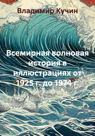 Владимир Кучин. Всемирная волновая история в иллюстрациях от 1925 г. до 1974 г.