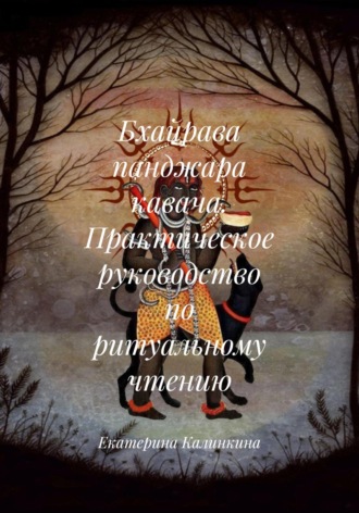 Екатерина Калинкина. Бхайрава панджара кавача. Практическое руководство по ритуальному чтению